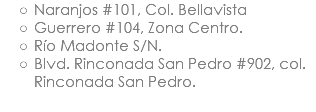 Naranjos #101, Col. Bellavista Guerrero #104, Zona Centro. Río Madonte S/N. Blvd. Rinconada San Pedro #902, col. Rinconada San Pedro. 